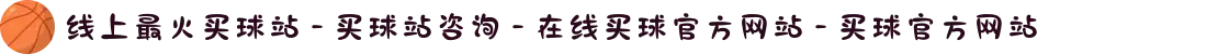 线上最火买球站 - 买球站咨询 - 在线买球官方网站 - 买球官方网站